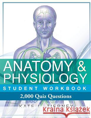 Anatomy & Physiology Student Workbook: 2,000 Puzzles & Quizzes Kate L. Tierney 9781468175806 Createspace