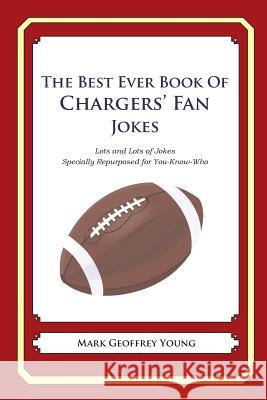 The Best Ever Book of Chargers' Fan Jokes: Lots and Lots of Jokes Specially Repurposed for You-Know-Who Mark Geoffrey Young 9781468179187 Createspace