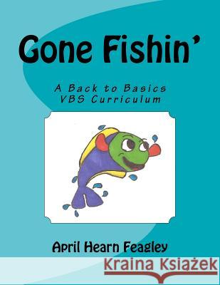 Gone Fishin': A Back to Basics Vacation Bible School Curriculum April Hearn Feagley Rachel M. Feagley 9781468179767 Createspace