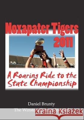 Noxapater Tigers 2011: A Roaring Ride to the State Championship Daniel Brunty Winston County Journal 9781468179910 Createspace