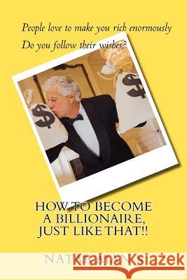 How to Become a Billionaire, Just Like That!! Natarajan S 9781468180596 Createspace