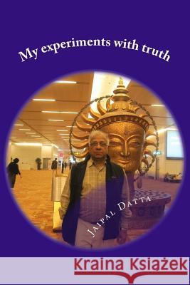 My experiments with truth: New road map for humanity, Love Triangle, Hunger and God, Success of democracy, Religion and society Datta, Jaipal Singh 9781468180923