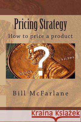 Pricing Strategy: How to price a product McFarlane, Bill 9781468181197 Createspace