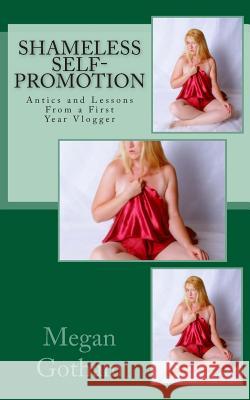 Shameless Self-Promotion: Antics and Lessons From a First Year Vlogger Gotham, Megan 9781468181326 Createspace