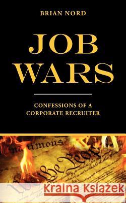 Job Wars: Confessions of A Corporate Recruiter Nord, Brian 9781468181623 Createspace