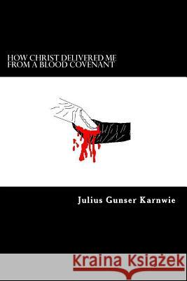 How Christ Delivered Me From A Blood Covenant Karnwie, Julius Gunser 9781468183146 Createspace