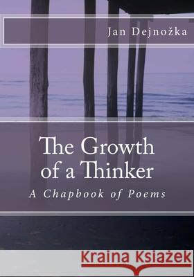 The Growth of a Thinker: A Chapbook of Poems Jan Dejn 9781468183832 Createspace