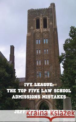 Ivy League: The Top Five Law School Admissions Mistakes MR Jeffrey McConnell 9781468185164 Createspace