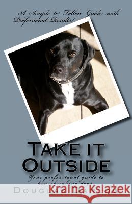 Take it Outside: Your professional guide to housebreaking dogs. Darlow, Douglas 9781468185577