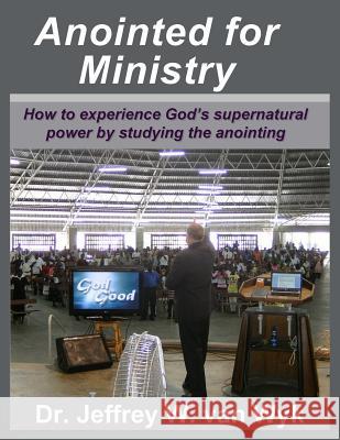 Anointed For Ministry: How to experience God's supernatural power by studying the anointing Van Wyk, Jeffrey W. 9781468185775 Createspace Independent Publishing Platform