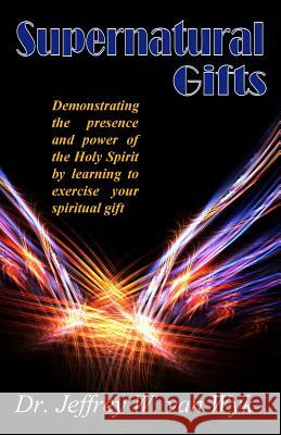 Superntural gifts: Demonstrating the presence and power of the Holy Spirit by learning to exercise your spiritual gift Van Wyk, Jeffrey W. 9781468185812 Createspace Independent Publishing Platform