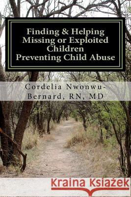 Finding & Helping Missing or Exploited Children Preventing Child Abuse: Help Rescue a Missing or Abused Child Nwonwu-Bernard MD, Cordelia O. 9781468187342 Createspace