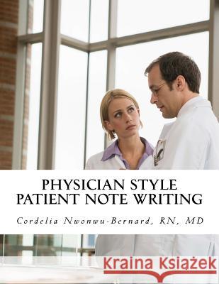 Physician Style Patient Note Writing: Tips & tricks on Patient Note writing for physicians Nwonwu-Bernard Rn, MD Cordelia O. 9781468188592 Createspace