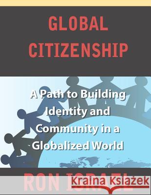 Global Citizenship-A Path to Building Identity and Community in a Globalized World Ron Israel 9781468190373 Createspace