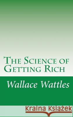 The Science of Getting Rich Wallace D. Wattles 9781468192469 Createspace