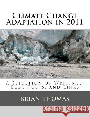 Climate Change Adaptation in 2011: A Selection of Writings, Blog Posts, and Links Brian Thomas 9781468192858 Createspace