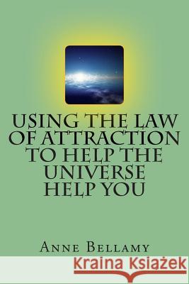Using The Law of Attraction To Help The Universe Help You Bellamy, Anne 9781468192995