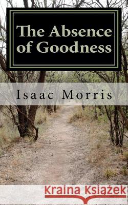 The Absence of Goodness Isaac Morris 9781468195644