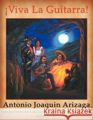 Viva La Guitarra: Beginning/Intermediate Guitar Lessons/Lecciones de Guitarra de Incio/Intermedio - 2nd Edition Sr. Antonio Joaquin Arizaga 9781468195712 Createspace