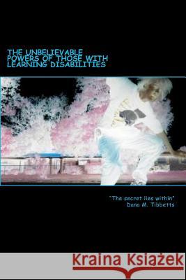 The Unbelievable Powers Of Those With Learning Disabilities: The Secret Lies Within Tibbetts, Dana M. 9781468196061 Createspace