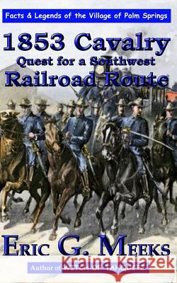 1853 Cavalry Quest for a Southwest Railroad Route: Facts and Legends of The Village of Palm Springs Meeks, Eric G. 9781468196498