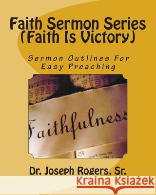 Faith Sermon Series (Faith Is Victory): Sermon Outlines For Easy Preaching Rogers, Sr. Joseph R. 9781468197655 Createspace