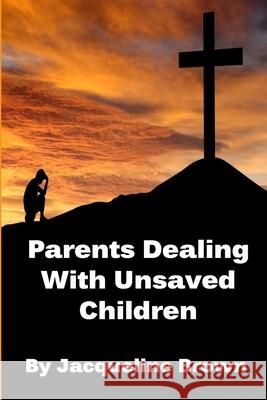 Parents Dealing With Unsaved Children Jacqueline Brown 9781468199062