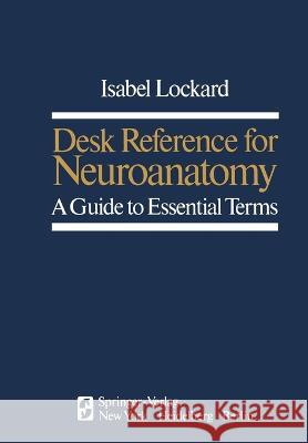 Desk Reference for Neuroanatomy: A Guide to Essential Terms I Lockard   9781468400526 Springer