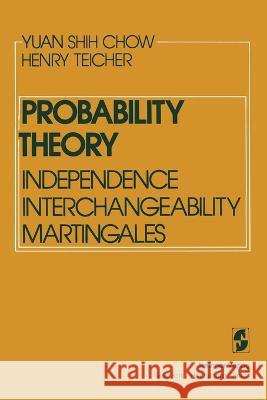 Probability Theory: Independence Interchangeability Martingales Y S Chow H Teicher  9781468400649 Springer