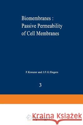 Biomembranes: Passive Permeability of Cell Membranes: A Satellite Symposium of the XXV Internationational Congress of Physiological Sciences, Munich, Kreuzer, F. 9781468409635 Springer
