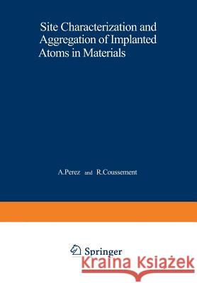 Site Characterization and Aggregation of Implanted Atoms in Materials A. Perez R. Coussement 9781468410174 Springer