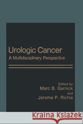 Urologic Cancer: A Multidisciplinary Perspective Garnick, Marc 9781468411843 Springer