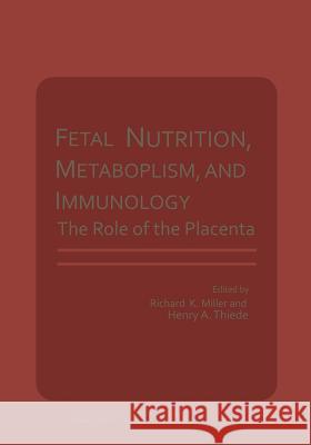 Fetal Nutrition, Metabolism, and Immunology: The Role of the Placenta Miller, Richard K. 9781468411935 Springer