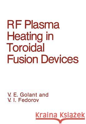 RF Plasma Heating in Toroidal Fusion Devices V. I. Fedorov V. E. Golant 9781468416732 Springer