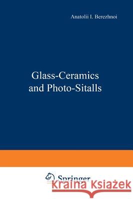 Glass-Ceramics and Photo-Sitalls A. I A. I. Berezhnoi 9781468417630 Springer