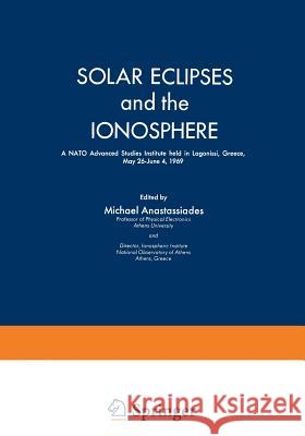 Solar Eclipses and the Ionosphere: A NATO Advanced Studies Institute Held in Lagonissi, Greece, May 26-June 4, 1969 Anastassiades, M. A. 9781468418415 Springer