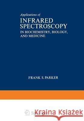 Applications of Infrared Spectroscopy in Biochemistry, Biology, and Medicine Frank Parker 9781468418743 Springer