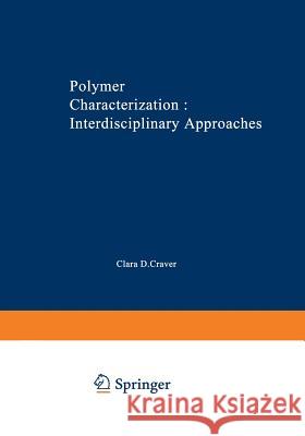 Polymer Characterization Interdisciplinary Approaches: Proceedings of the Symposium on Interdisciplinary Approaches to the Characterization of Polymer Craver, Clara D. 9781468419313 Springer