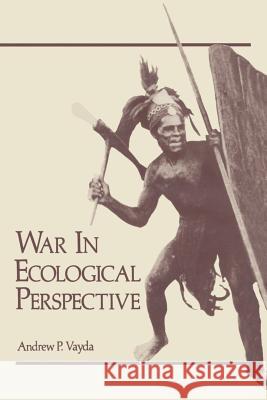 War in Ecological Perspective: Persistence, Change, and Adaptive Processes in Three Oceanian Societies Vayda, Andrew 9781468421958 Springer