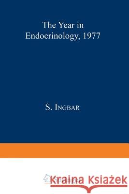 The Year in Endocrinology 1977 S. Ingbar 9781468425048 Springer