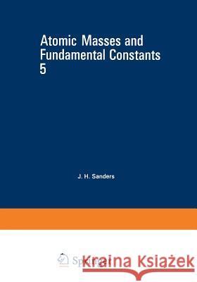 Atomic Masses and Fundamental Constants 5 J. Sanders 9781468426847 Springer