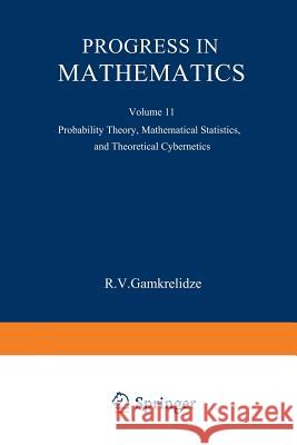 Progress in Mathematics: Probability Theory, Mathematical Statistics, and Theoretical Cybernetics Gamkrelidze, R. V. 9781468433111 Springer