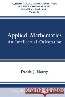 Applied Mathematics: An Intellectual Orientation Murray, F. J. 9781468433142 Springer