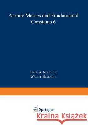 Atomic Masses and Fundamental Constants 6 Jerry A. Nolen 9781468437188 Springer