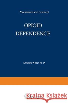 Opioid Dependence: Mechanisms and Treatment Wikler, Abraham 9781468438680