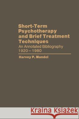 Short-Term Psychotherapy and Brief Treatment Techniques: An Annotated Bibliography 1920-1980 Mandel, Harvey P. 9781468439137 Springer