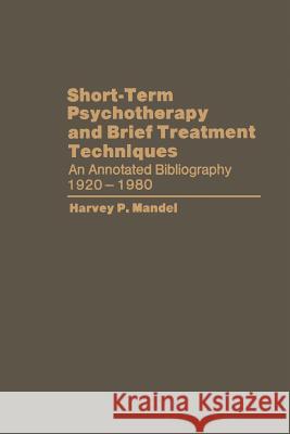 Short-Term Psychotherapy and Brief Treatment Techniques: An Annotated Bibliography 1920-1980 Mandel, Harvey P. 9781468439137