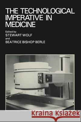The Technological Imperative in Medicine: Proceedings of a Totts Gap Colloquium Held June 15-17, 1980 at Totts Gap Medical Research Laboratories, Bang Wolf, Stewart 9781468441208