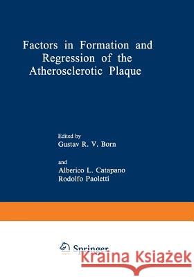 Factors in Formation and Regression of the Atherosclerotic Plaque: Proceedings of a NATO Advanced Study Institute on the Formation and Regression of t Born, Gustav R. V. 9781468442700 Springer