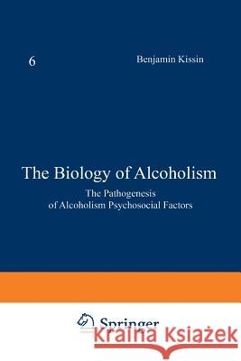 The Biology of Alcoholism: Volume 6: The Pathogenesis of Alcoholism Psychosocial Factors Kissin, Benjamin 9781468442762 Springer
